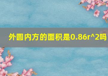 外圆内方的面积是0.86r^2吗